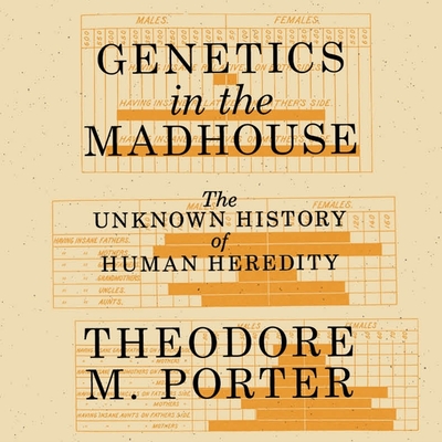 Genetics in the Madhouse Lib/E: The Unknown History of Human Heredity By Theodore M. Porter, Mike Chamberlain (Read by) Cover Image