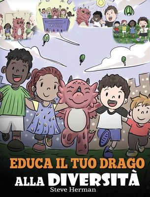 Educa il tuo drago alla diversità: (Teach Your Dragon About Diversity) Addestra il tuo drago a rispettare la diversità. Una simpatica storia per bambi By Steve Herman Cover Image
