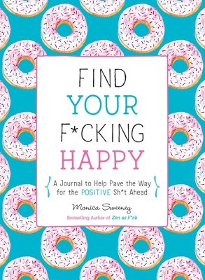 Find Your F*cking Happy: A Journal to Help Pave the Way for Positive Sh*t Ahead (Zen as F*ck Journals) Cover Image