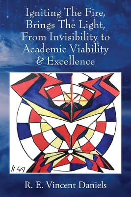 Igniting The Fire, Brings The Light, From Invisibility to Academic Viability & Excellence By R. E. Vincent Daniels Cover Image