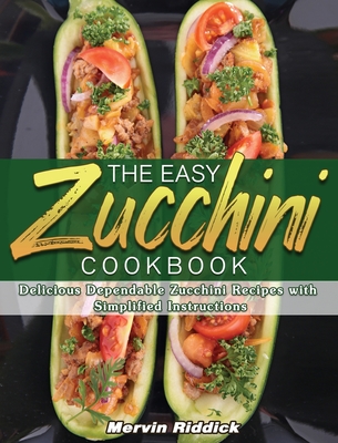 The Easy Zucchini Cookbook: Delicious Dependable Zucchini Recipes with Simplified Instructions Cover Image