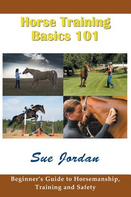 Horse Training Basics 101: Beginner's Guide to Horsemanship, Training and Safety