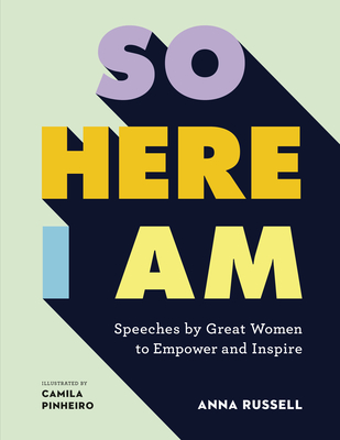 So Here I Am: Speeches by great women to empower and inspire By Anna Russell, Camila Pinheiro (Illustrator) Cover Image