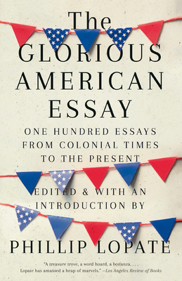 The Glorious American Essay: One Hundred Essays from Colonial Times to the Present By Phillip Lopate Cover Image