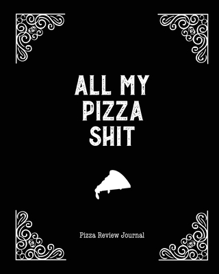 All My Pizza Shit, Pizza Review Journal: Record & Rank Restaurant Reviews, Expert Pizza Foodie, Prompted Pages, Notes, Remembering Your Favorite Slice Cover Image