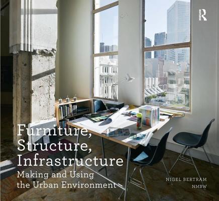 Furniture, Structure, Infrastructure: Making and Using the Urban Environment (Design Research in Architecture) By Nigel Bertram Cover Image