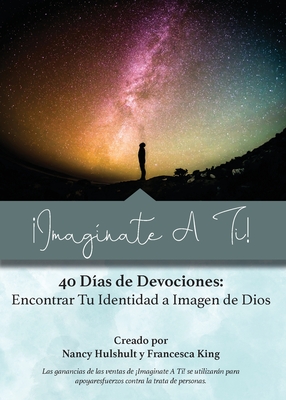 ¡Imagínate A Ti!: 40 Días de Devociones: Encontrar Tu Identidad a Imagen de Dios By Nancy Hulshult, Francesca King Cover Image