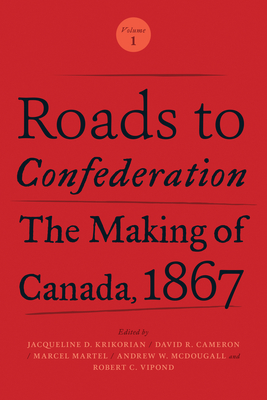 Roads to Confederation: The Making of Canada, 1867, Volume 1 By Jacqueline Krikorian (Editor), David Cameron (Editor), Marcel Martel (Editor) Cover Image