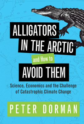 Alligators in the Arctic and How to Avoid Them: Science, Economics and the Challenge of Catastrophic Climate Change By Peter Dorman Cover Image