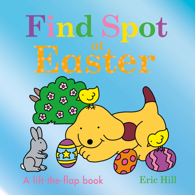 Find Spot at Easter: A Lift-the-Flap Book By Eric Hill, Eric Hill (Illustrator) Cover Image
