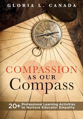 Compassion as Our Compass: 20+ Professional Learning Activities to Nurture Educator Empathy (the Supportive, Empathy-Building Guide That Brings C Cover Image