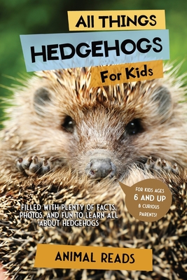 All Things Hedgehogs For Kids: Filled With Plenty of Facts, Photos, and Fun to Learn all About hedgehogs Cover Image