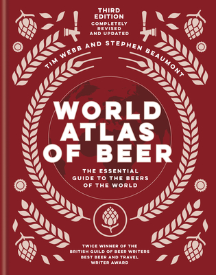 World Atlas of Beer: The Essential Guide to the Beers of the World By Tim Webb, Stephen Beaumont Cover Image