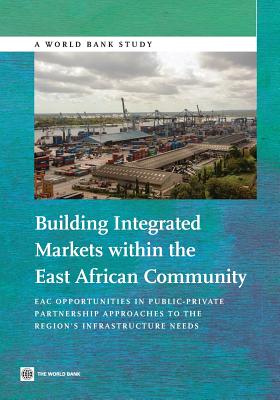 Building Integrated Markets within the East African Community: EAC Opportunities in Public-Private Partnership Approaches to the Region's Infrastructure Needs (World Bank Studies) Cover Image