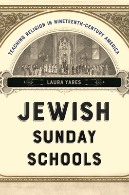 Jewish Sunday Schools: Teaching Religion in Nineteenth-Century America (North American Religions #22) By Laura Yares Cover Image