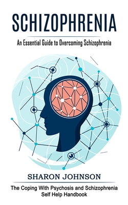 Schizophrenia: An Essential Guide to Overcoming Schizophrenia (The Coping With Psychosis and Schizophrenia Self Help Handbook) Cover Image