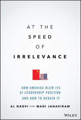 At the Speed of Irrelevance: How America Blew Its AI Leadership Position and How to Regain It By Al Naqvi, Mani Janakiram Cover Image
