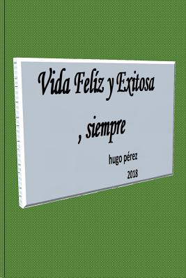 Vida Feliz y Exitosa, siempre By Hugo Rafael Perez Cover Image