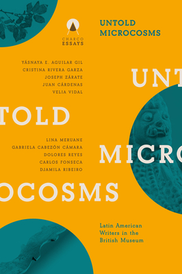 Untold Microcosms: Latin American Writers in the British Museum By Sophie Hughes (Editor), Carolina Orloff (Editor) Cover Image