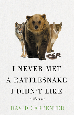 I Never Met a Rattlesnake I Didn't Like: A Memoir By David Carpenter Cover Image