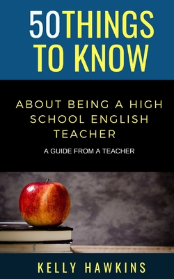 50 Things to Know About Being a High School English Teacher: A Guide from a Teacher By 50 Things To Know, Kelly Hawkins Cover Image