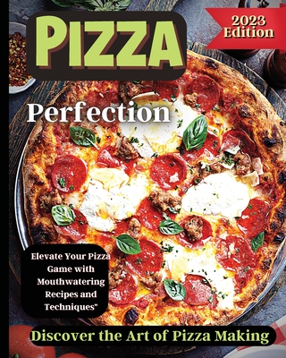 Pizza Perfection: Unlock the Secrets of Perfect Pizza at Home with Delicious Recipes and Expert Tips Cover Image