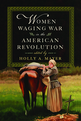 Women Waging War in the American Revolution By Holly A. Mayer (Editor) Cover Image