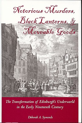 Notorious Murders, Black Lanterns, & Moveable Goods: The Transformation of Edinburgh's Underworld in the Early Nineteenth Century (International) Cover Image