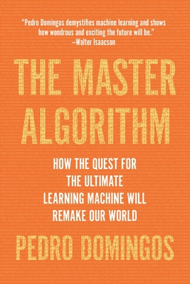 The Master Algorithm: How the Quest for the Ultimate Learning Machine Will Remake Our World By Pedro Domingos Cover Image
