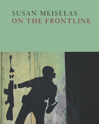 Susan Meiselas: On the Frontline By Susan Meiselas (Photographer), Susan Meiselas (Text by (Art/Photo Books)), Susan Meiselas (Editor) Cover Image
