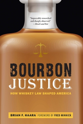 Bourbon Justice: How Whiskey Law Shaped America By Brian F. Haara, Fred Minnick (Foreword by) Cover Image