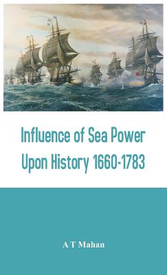 Influence of Sea Power Upon History 1660-1783 By A. T. Mahan Cover Image