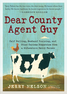 Dear County Agent Guy: Calf Pulling, Husband Training, and Other Curious Dispatches from a Midwestern Dairy Farmer By Jerry Nelson Cover Image