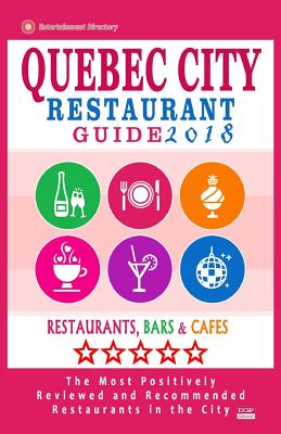 Quebec City Restaurant Guide 2018: Best Rated Restaurants in Quebec City, Canada - 400 restaurants, bars and cafés recommended for visitors, 2018 Cover Image