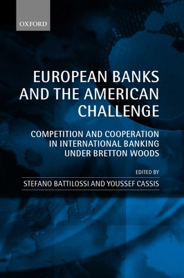 European Banks and the American Challenge: Competition and Cooperation in International Banking Under Bretton Woods By Stefano Battilossi (Editor), Youssef Cassis (Editor) Cover Image