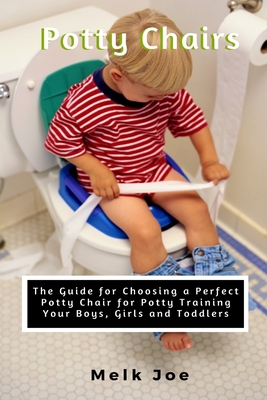 Potty Chair: The Guide for Choosing a Perfect Potty Chair for Potty Training Your Boys, Girls and Toddlers By Melk Joe Cover Image