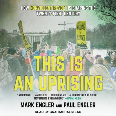 This Is an Uprising: How Nonviolent Revolt Is Shaping the Twenty-First Century By Mark Engler, Paul Engler, Graham Halstead (Read by) Cover Image