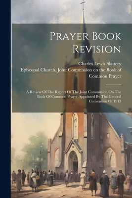 Prayer Book Revision: A Review Of The Report Of The Joint Commission On The Book Of Common Prayer Appointed By The General Convention Of 191 Cover Image