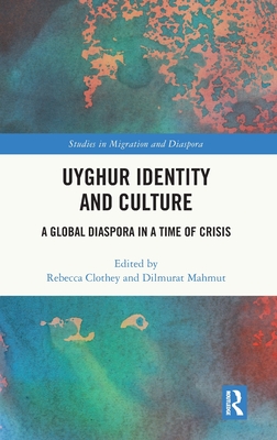 Uyghur Identity and Culture: A Global Diaspora in a Time of Crisis (Studies in Migration and Diaspora)