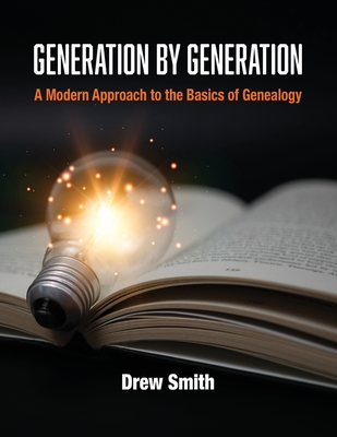 Generation by Generation: A Modern Approach to the Basics of Genealogy By Drew Smith Cover Image