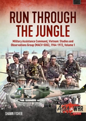 Run Through the Jungle - Military Assistance Command, Vietnam: Studies and Observations Group (Macv-Sog), 1964-1972: Volume 1 (Asia@War) By Shawn Fisher Cover Image