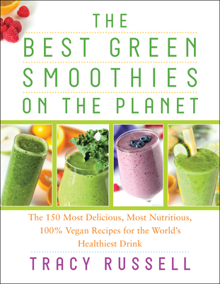 The Best Green Smoothies on the Planet: The 150 Most Delicious, Most Nutritious, 100% Vegan Recipes for the World's Healthiest Drink By Tracy Russell, Kathy Patalsky (Foreword by) Cover Image