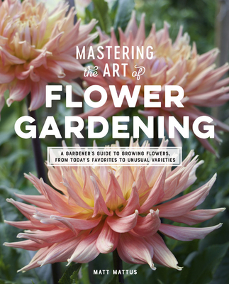 Mastering the Art of Flower Gardening: A Gardener's Guide to Growing Flowers, from Today's Favorites to Unusual Varieties Cover Image
