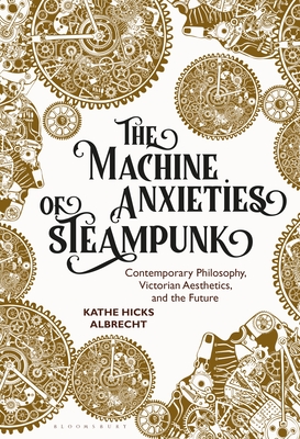 The Machine Anxieties of Steampunk: Contemporary Philosophy, Victorian Aesthetics, and the Future Cover Image