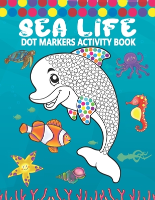 Dot Markers Activity Book: Sea Life: A Simple Coloring Dot Markers Workbook - Easy Guided BIG DOTS - Do a dot page a day - Gift For Kids, Toddler By Tamm Dot Press Cover Image