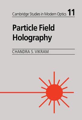 Particle Field Holography (Cambridge Studies in Modern Optics #11) By Chandra S. Vikram, Brian J. Thompson (Foreword by) Cover Image