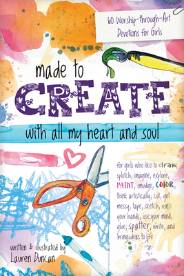 Made to Create with All My Heart and Soul: 60 Worship-Through-Art Devotions for Girls By Lauren Duncan Cover Image