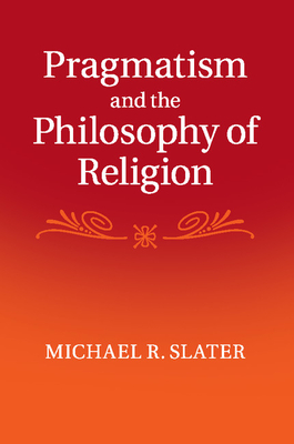 Pragmatism and the Philosophy of Religion By Michael R. Slater Cover Image