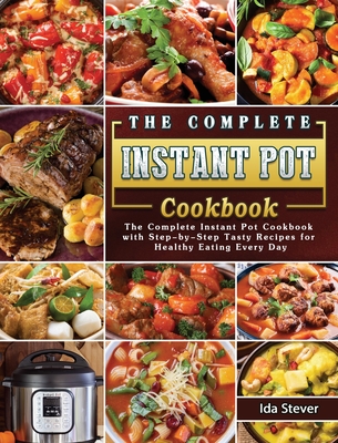 The Complete Instant Pot Cookbook: The Complete Instant Pot Cookbook with Step-by-Step Tasty Recipes for Healthy Eating Every Day Cover Image