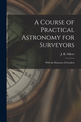 A Course of Practical Astronomy for Surveyors [microform]: With the Elements of Geodesy Cover Image